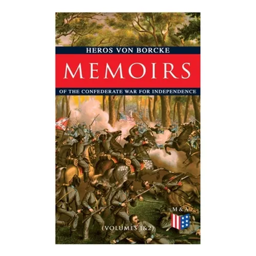 Memoirs of the Confederate War for Independence (Volumes 1&2): Voyage & Arrival in the States, Becoming a Member of the Confederate Army of Northern V
