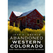 Abandoned Western Colorado: Ghost Towns and Mining Camps of the Rockies