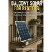 Balcony Solar for Renters: The Complete Guide to Plug-and-Play Solar Power for Apartments