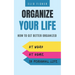 Organize Your Life: How to get better organized at work, at home and in your personal life