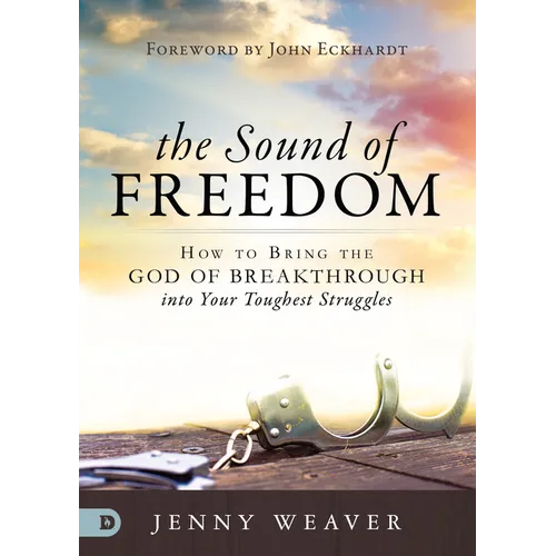 The Sound of Freedom: How to Bring the God of the Breakthrough Into Your Toughest Struggles