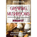 GROWING MUSHROOMS for PROFIT: Simple and Advanced Techniques for Growing