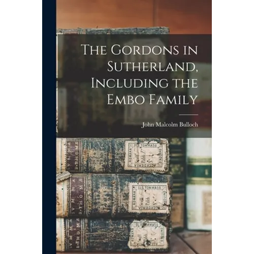 The Gordons in Sutherland, Including the Embo Family