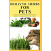 Holistic Herbs for Pet: The Comprehensive Holistic Herbal Guide For Taking Care Of Your Pet