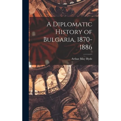 A Diplomatic History of Bulgaria, 1870-1886