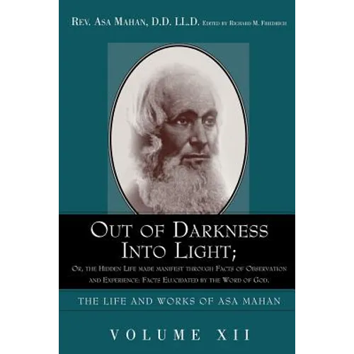 Out of Darkness Into Light; Or, the Hidden Life Made Manifest Through Facts of Observation and Experience: Facts Elucidated by the Word of God.
