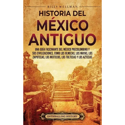 Historia del México Antiguo: Una guía fascinante del México precolombino y sus civilizaciones, como los olmecas, los mayas, los zapotecas, los mixteco