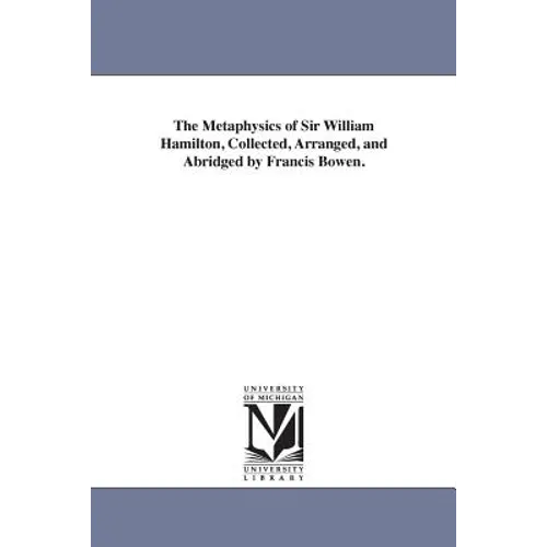 The Metaphysics of Sir William Hamilton, Collected, Arranged, and Abridged by Francis Bowen.