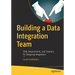 Building a Data Integration Team: Skills, Requirements, and Solutions for Designing Integrations