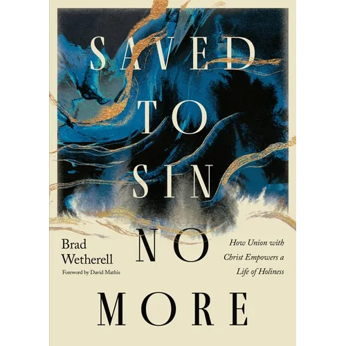 Saved to Sin No More: How Union with Christ Empowers a Life of Holiness