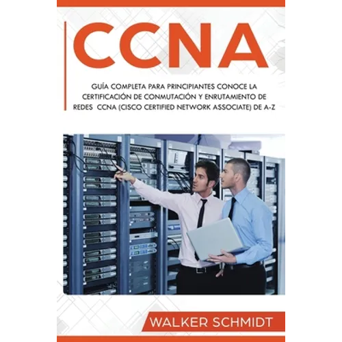 CCNA: Guía Completa para Principiantes Conoce la Certificación de Conmutación y Enrutamiento de Redes CCNA (Cisco Certified