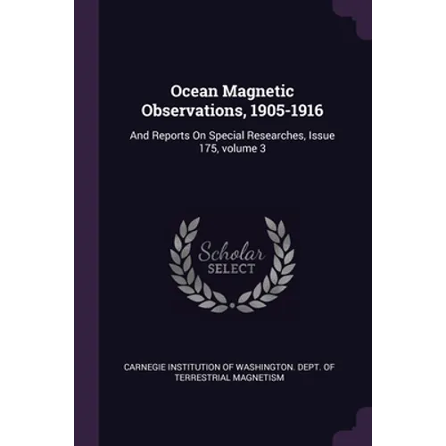 Ocean Magnetic Observations, 1905-1916: And Reports On Special Researches, Issue 175, volume 3