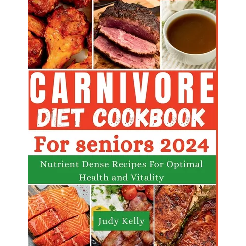 The Carnivore Diet Cookbook for Seniors: Nutrient-Dense Recipes for Optimal Health and Vitality