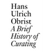 A Brief History of Curating: By Hans Ulrich Obrist