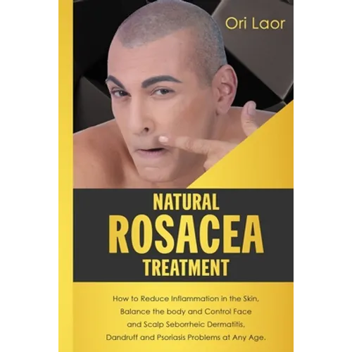 Natural Rosacea Treatment: How to Reduce Inflammation in the Skin, Balance the body and Control Face and Scalp Seborrheic Dermatitis, Dandruff an