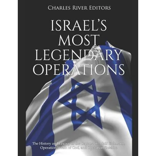 Israel's Most Legendary Operations: The History and Legacy of the Capture of Adolf Eichmann, Operation Wrath of God, and Operation Entebbe