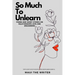 So Much To Unlearn