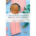 How to Design Your Own Dress Patterns: A primer in pattern making for women who like to sew