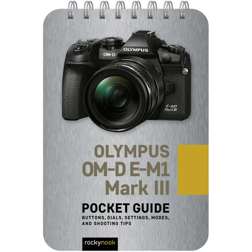 Olympus Om-D E-M1 Mark III: Pocket Guide: Buttons, Dials, Settings, Modes, and Shooting Tips