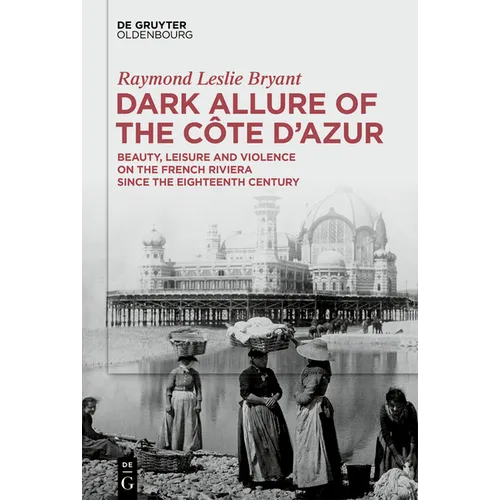 Dark Allure of the Côte d'Azur: Beauty, Leisure and Violence on the French Riviera Since the Eighteenth Century