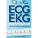 ECG / EKG Interpretation: A Systematic Approach to Read a 12-Lead ECG and Interpreting Heart Rhythms in 15 Seconds or less Without Memorization