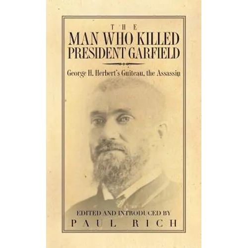 The Man who Killed President Garfield: George H. Herbert's Guiteau, the Assassin