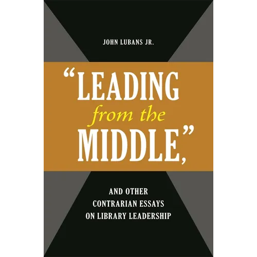 'Leading from the Middle, ' and Other Contrarian Essays on Library Leadership