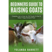 Beginners Guide To Raising Goats: Complete, Up-to-Date, No-Fluff Guide On How To Raise A Happy Backyard Flock