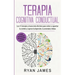 Terapia cognitiva conductual: Los 21 consejos y trucos más efectivos para volver a capacitar tu cerebro y superar la depresión, la ansiedad y fobias