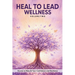 Heal to Lead Wellness: Stories to Rebuild Your Confidence and Resilience