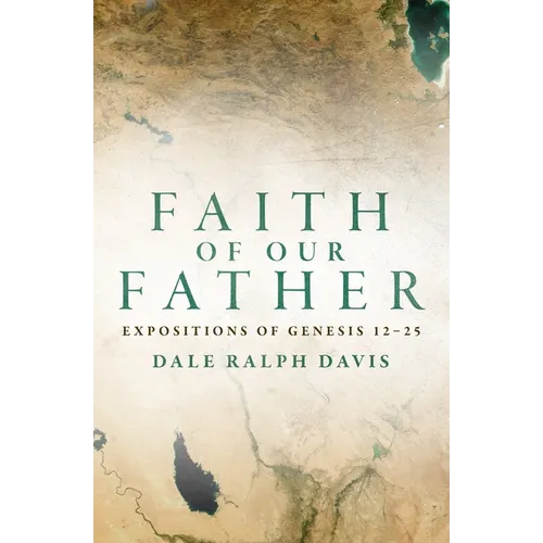 Faith of Our Father: Expositions of Genesis 12-25