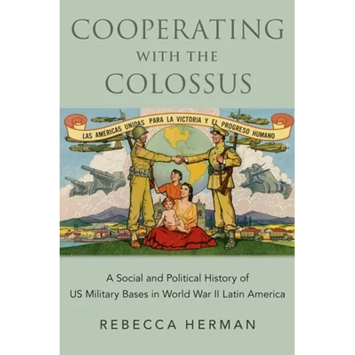 Cooperating with the Colossus: A Social and Political History of Us Military Bases in World War II Latin America