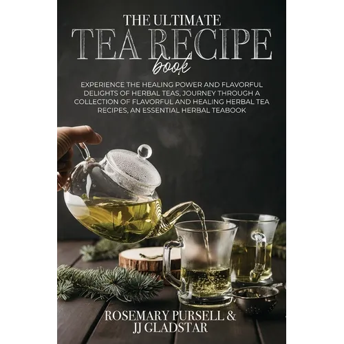 The Ultimate Tea Recipe Book: Experience the Healing Power and Flavorful Delights of Herbal Teas, Journey Through a Collection of Flavorful and Heal