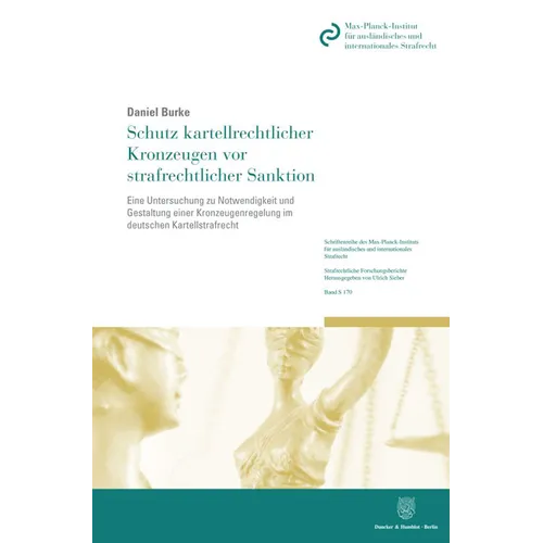 Schutz Kartellrechtlicher Kronzeugen VOR Strafrechtlicher Sanktion: Eine Untersuchung Zu Notwendigkeit Und Gestaltung Einer Kronzeugenregelung Im Deut