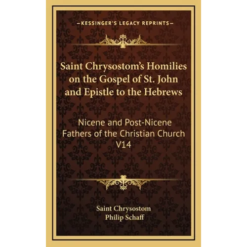 Saint Chrysostom's Homilies on the Gospel of St. John and Epistle to the Hebrews: Nicene and Post-Nicene Fathers of the Christian Church V14