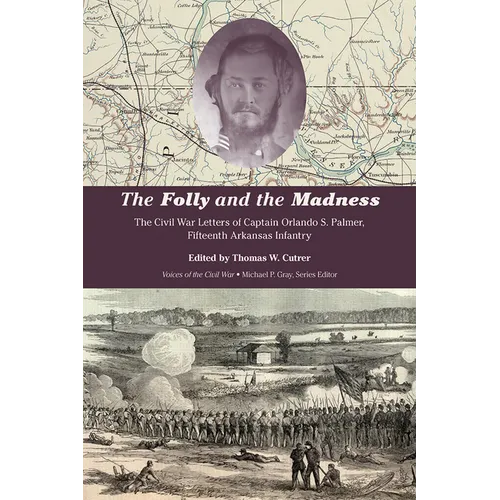 The Folly and the Madness: The Civil War Letters of Captain Orlando S. Palmer, Fifteenth Arkansas Infantry