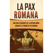 La Pax Romana: Una guía fascinante de la antigua Roma durante el periodo de paz romana
