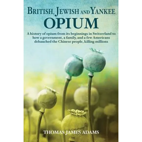 British, Jewish, and Yankee Opium: A History of Opium from its Beginnings in Switzerland to How a Government, a Family, and a Few Americans Debauched