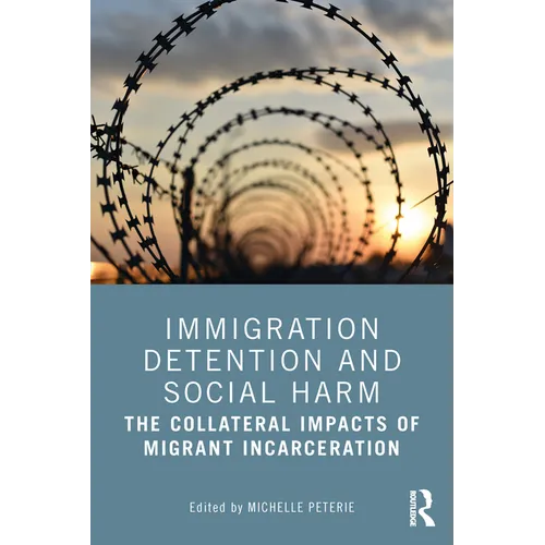 Immigration Detention and Social Harm: The Collateral Impacts of Migrant Incarceration