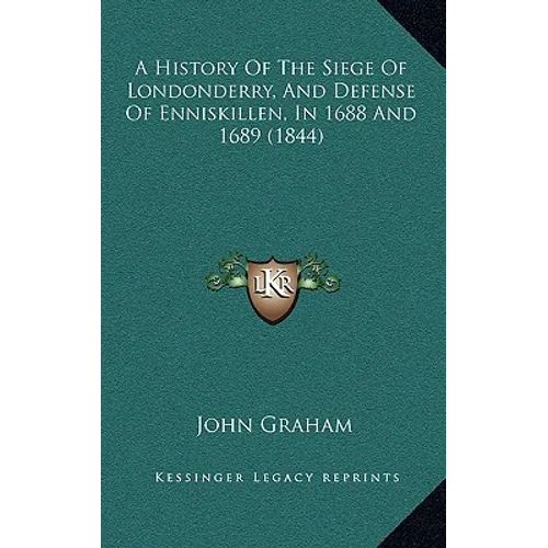 A History Of The Siege Of Londonderry, And Defense Of Enniskillen, In 1688 And 1689 (1844)