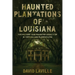 Haunted Plantations of Louisiana: The History and Haunted Legacy of 14 Antebellum Plantations