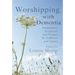 Worshipping with Dementia: Meditations, Scriptures and Prayers for Sufferers and Carers
