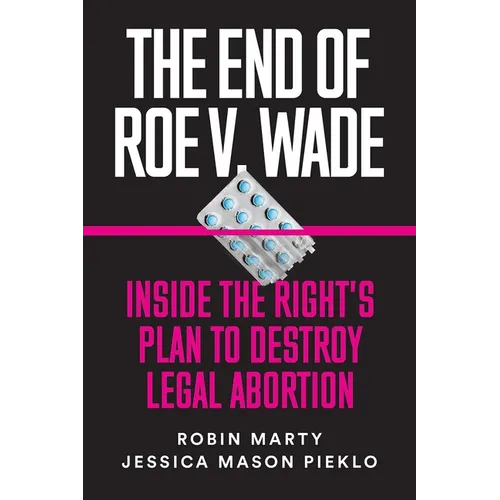 The End of Roe V. Wade: Inside the Right's Plan to Destroy Legal Abortion