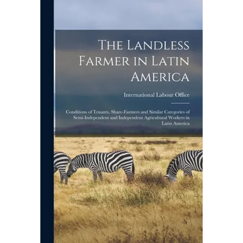 The Landless Farmer in Latin America; Conditions of Tenants, Share-farmers and Similar Categories of Semi-independent and Independent Agricultural Wor - Paperback