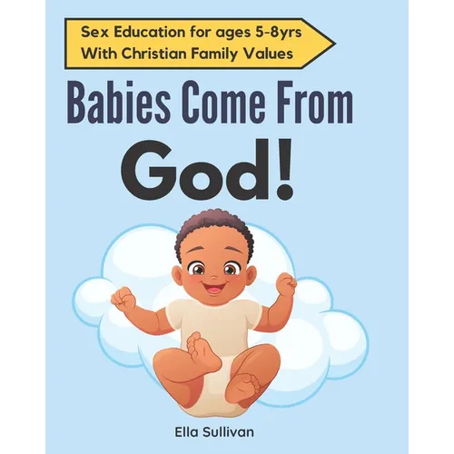Babies Come From God!: A Christian Children's Book About The Miracle Of Life - Moral Sex Education