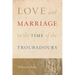 Love and Marriage in the Time of the Troubadours