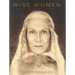 Wise Women: A Celebration of Their Insights, Courage, and Beauty