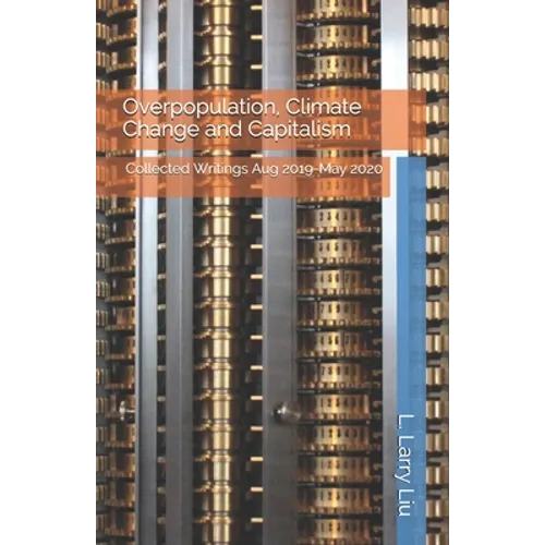 Overpopulation, Climate Change and Capitalism: Collected Writings Aug 2019-May 2020