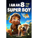A Collection of Wonderful Stories for 8 Year Old Boys: I am an 8 Year Old Super Boy (Inspirational Gift Books for Kids)