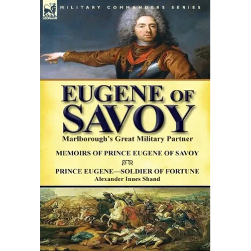Eugene of Savoy: Marlborough's Great Military Partner-Memoirs of Prince Eugene of Savoy & Prince Eugene-Soldier of Fortune by Alexander Innes Shand